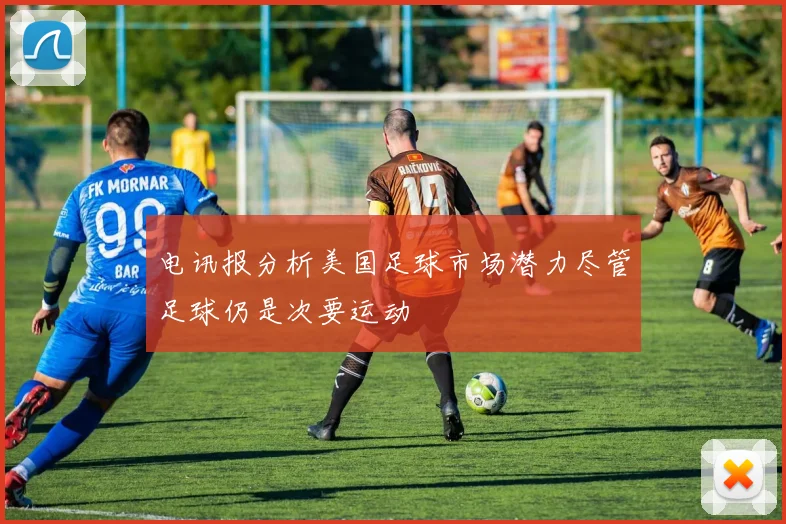 电讯报分析美国足球市场潜力尽管足球仍是次要运动