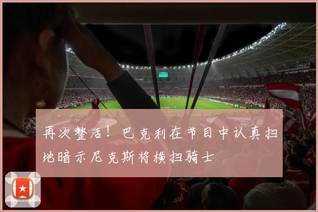 再次整活！巴克利在节目中认真扫地暗示尼克斯将横扫骑士