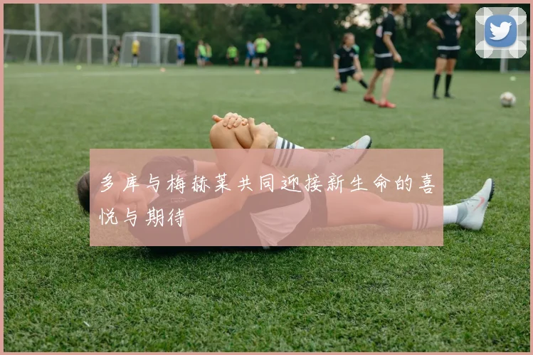 多库与梅赫莱共同迎接新生命的喜悦与期待