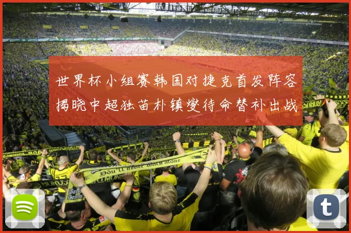 世界杯小组赛韩国对捷克首发阵容揭晓中超独苗朴镇燮待命替补出战
