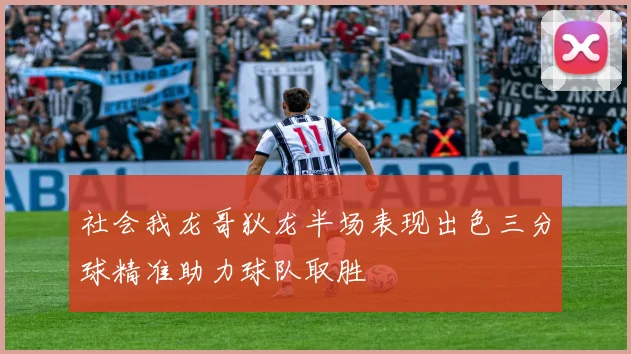 社会我龙哥狄龙半场表现出色三分球精准助力球队取胜